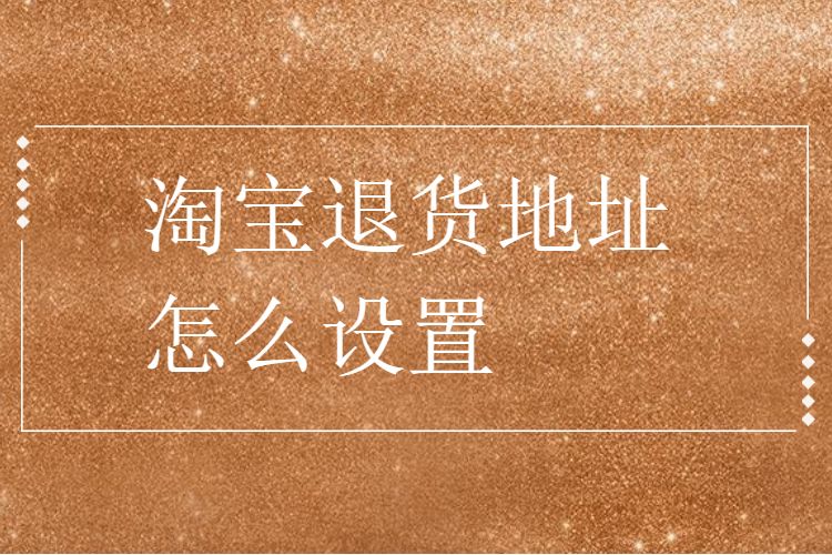 淘宝退货地址怎么设置淘宝退货地址注意事项