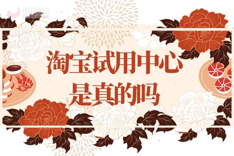 淘宝试用中心是真的吗淘宝试用中心有什么要求吗