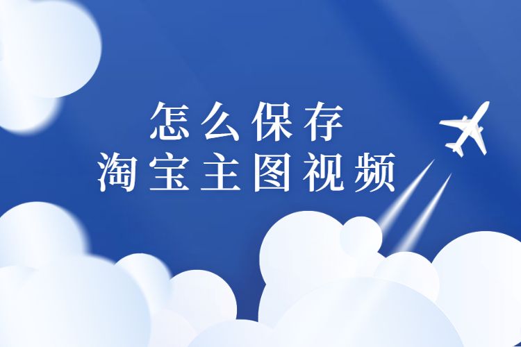 怎么保存淘宝主图视频.jpg