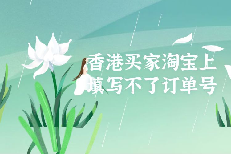 香港买家淘宝上填写不了订单号.jpg 香港买家淘宝上填写不了订单号.jpg