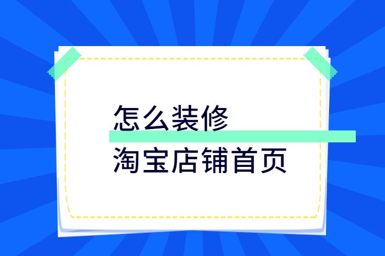 怎么装修淘宝店铺首页淘宝店铺首页如何快速装修