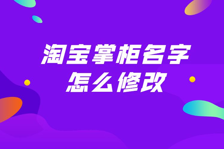 图1 淘宝掌柜名字怎么修改1,淘宝店铺的掌柜名也就是淘宝会员名一旦