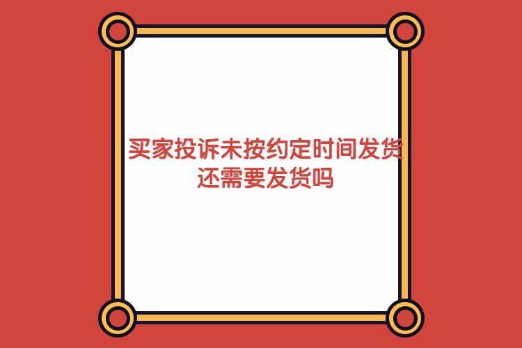 买家投诉未按约定时间发货还需要发货吗.jpg