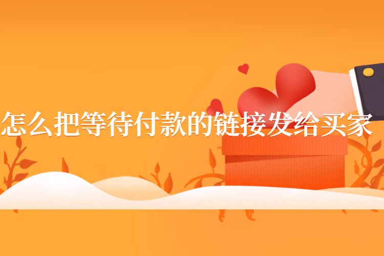 怎么把等待付款的链接发给买家.jpg