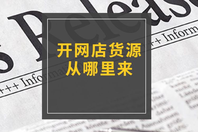 開網店貨源從哪裡來網店貨源渠道如何選擇