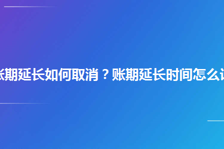 淘宝账期延长如何取消账期延长时间怎么计算