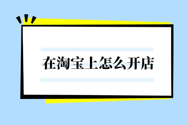 在淘寶上怎麼開店淘寶網開店流程介紹