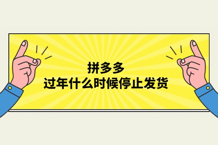 拼多多過(guò)年什么時(shí)候停止發(fā)貨.jpg