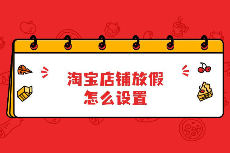 淘寶店鋪放假怎么設(shè)置.jpg