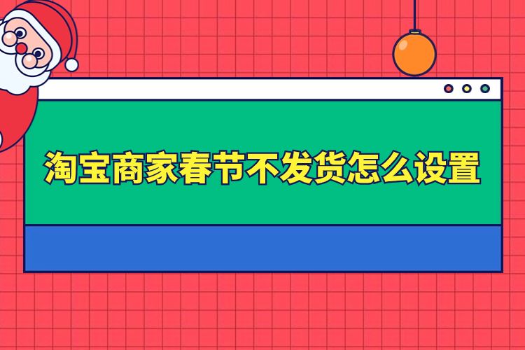 淘寶商家春節(jié)不發(fā)貨怎么設(shè)置.jpg