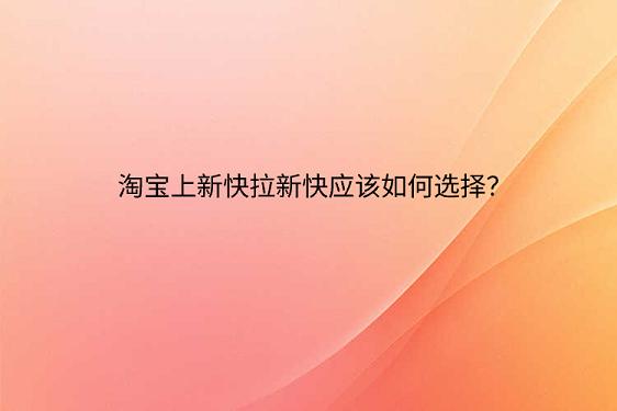 淘寶上新快拉新快應(yīng)該如何選擇？.png