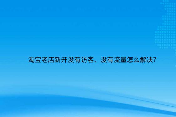 淘寶老店新開(kāi)沒(méi)有訪客、沒(méi)有流量怎么解決？.png