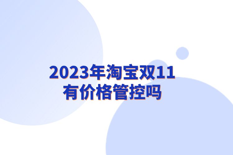 2023年淘寶雙11有價(jià)格管控嗎.jpg