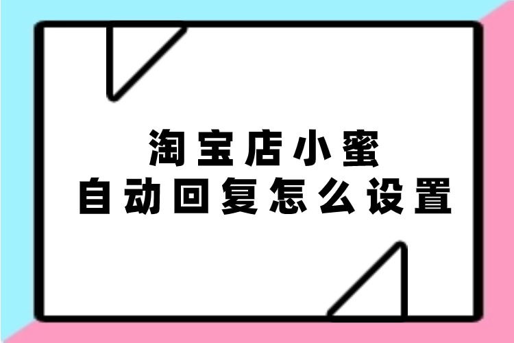 淘寶店小蜜自動回復怎么設置.jpg