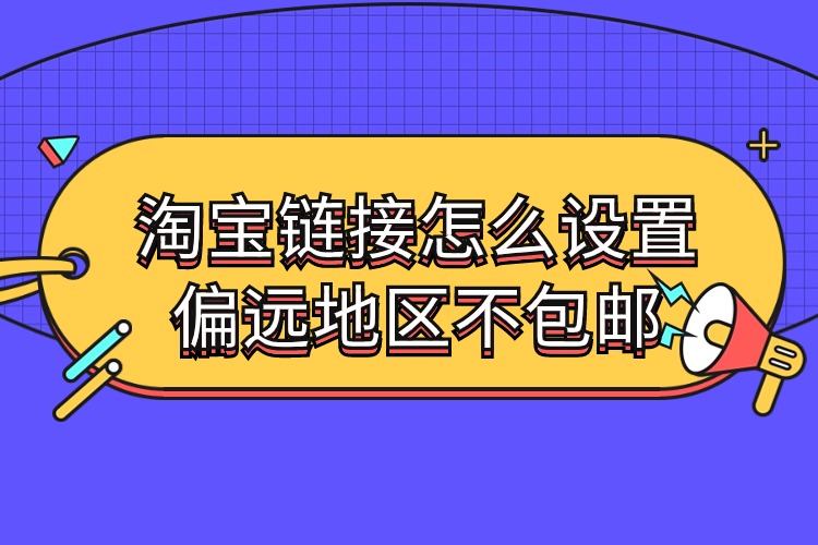 淘寶鏈接怎么設(shè)置偏遠(yuǎn)地區(qū)不包郵.jpg