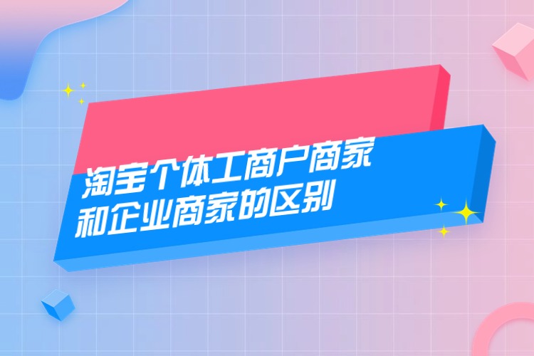 淘寶個體工商戶商家和企業(yè)商家的區(qū)別.jpg