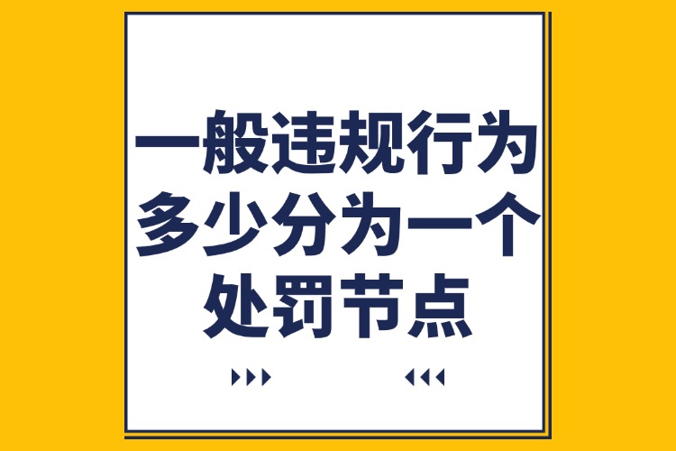 一般違規(guī)行為多少分為一個(gè)處罰節(jié)點(diǎn).jpg