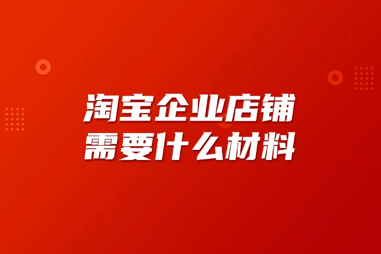 淘寶企業(yè)店鋪需要什么材料.jpg