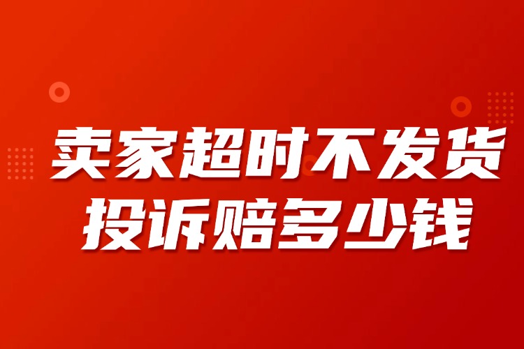 賣家超時(shí)不發(fā)貨投訴賠多少錢.jpg