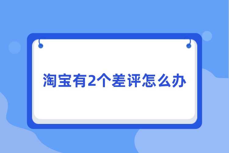 淘寶有2個(gè)差評(píng)怎么辦.jpg